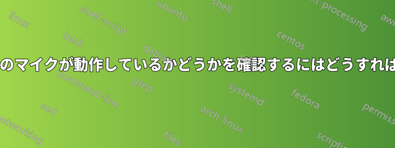 ヘッドセットのマイクが動作しているかどうかを確認するにはどうすればいいですか?