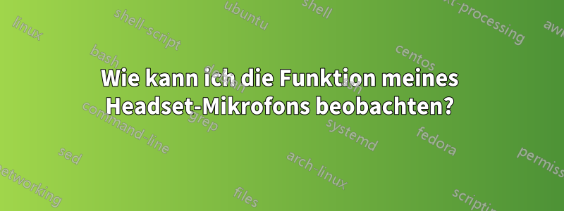 Wie kann ich die Funktion meines Headset-Mikrofons beobachten?