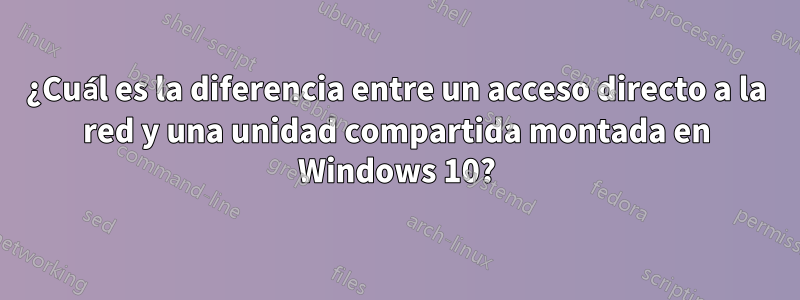 ¿Cuál es la diferencia entre un acceso directo a la red y una unidad compartida montada en Windows 10?