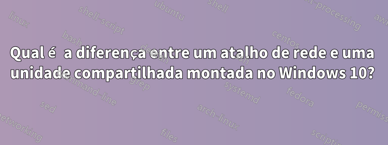 Qual é a diferença entre um atalho de rede e uma unidade compartilhada montada no Windows 10?