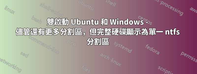 雙啟動 Ubuntu 和 Windows - 儘管還有更多分割區，但完整硬碟顯示為單一 ntfs 分割區