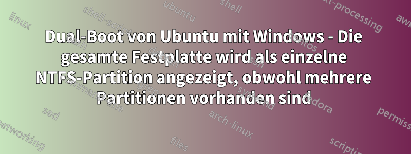 Dual-Boot von Ubuntu mit Windows - Die gesamte Festplatte wird als einzelne NTFS-Partition angezeigt, obwohl mehrere Partitionen vorhanden sind