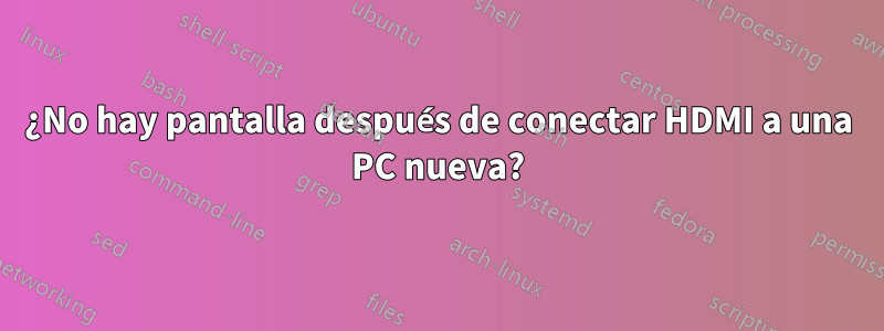 ¿No hay pantalla después de conectar HDMI a una PC nueva?