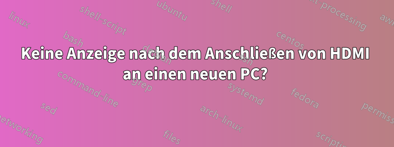 Keine Anzeige nach dem Anschließen von HDMI an einen neuen PC?