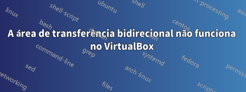 A área de transferência bidirecional não funciona no VirtualBox