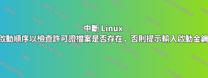 中斷 Linux 啟動順序以檢查許可證檔案是否存在，否則提示輸入啟動金鑰