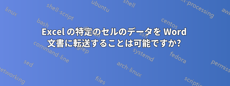 Excel の特定のセルのデータを Word 文書に転送することは可能ですか?