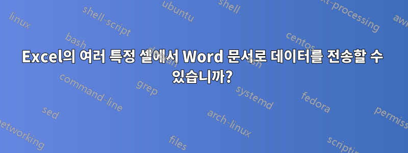 Excel의 여러 특정 셀에서 Word 문서로 데이터를 전송할 수 있습니까?