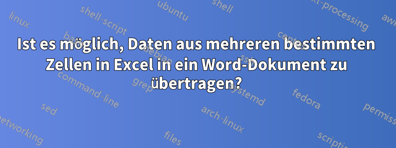 Ist es möglich, Daten aus mehreren bestimmten Zellen in Excel in ein Word-Dokument zu übertragen?