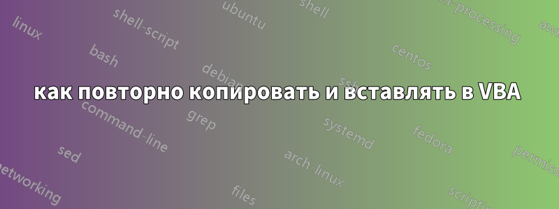 как повторно копировать и вставлять в VBA