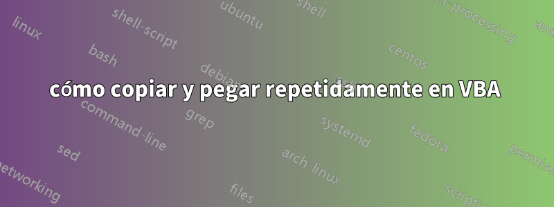 cómo copiar y pegar repetidamente en VBA