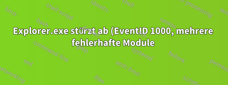 Explorer.exe stürzt ab (EventID 1000, mehrere fehlerhafte Module)