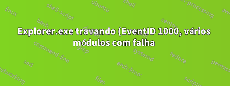 Explorer.exe travando (EventID 1000, vários módulos com falha)