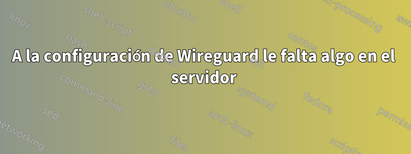 A la configuración de Wireguard le falta algo en el servidor