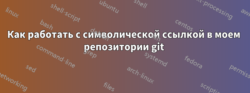 Как работать с символической ссылкой в ​​моем репозитории git