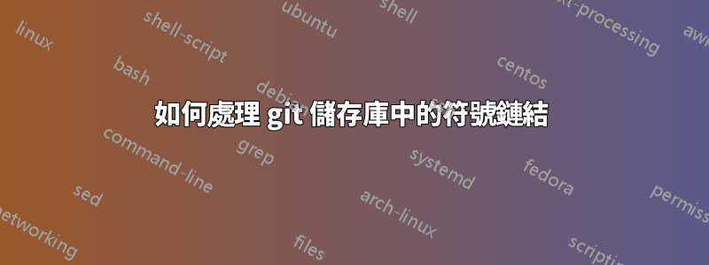 如何處理 git 儲存庫中的符號鏈結