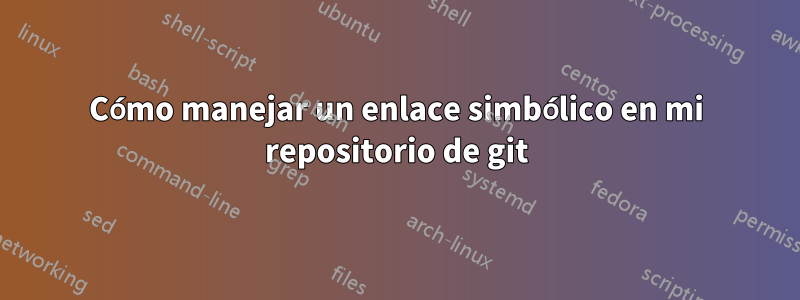 Cómo manejar un enlace simbólico en mi repositorio de git