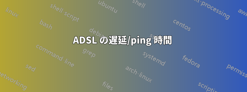 ADSL の遅延/ping 時間