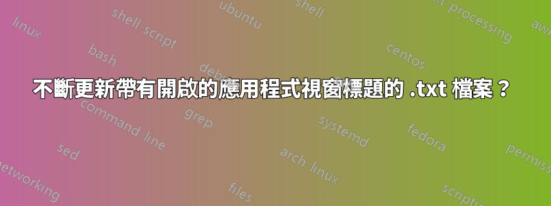 不斷更新帶有開啟的應用程式視窗標題的 .txt 檔案？