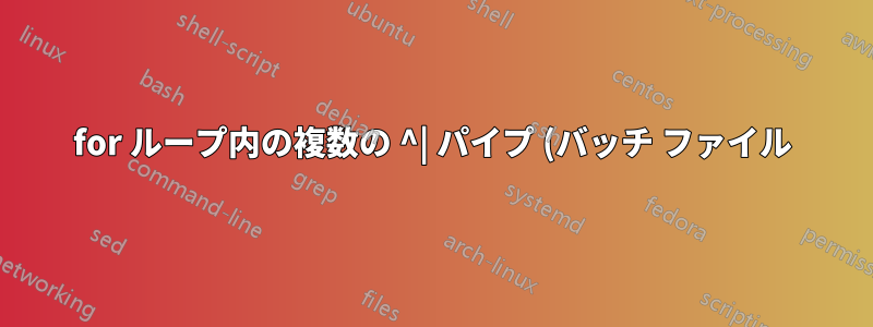 for ループ内の複数の ^| パイプ (バッチ ファイル)