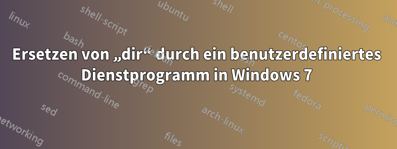 Ersetzen von „dir“ durch ein benutzerdefiniertes Dienstprogramm in Windows 7