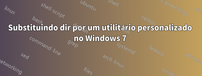 Substituindo dir por um utilitário personalizado no Windows 7