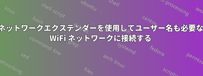 ネットワークエクステンダーを使用してユーザー名も必要な WiFi ネットワークに接続する