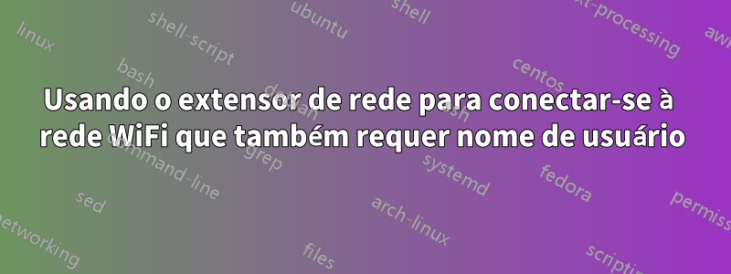 Usando o extensor de rede para conectar-se à rede WiFi que também requer nome de usuário