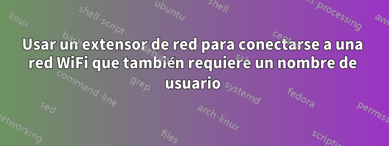 Usar un extensor de red para conectarse a una red WiFi que también requiere un nombre de usuario