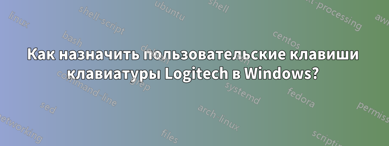 Как назначить пользовательские клавиши клавиатуры Logitech в Windows?