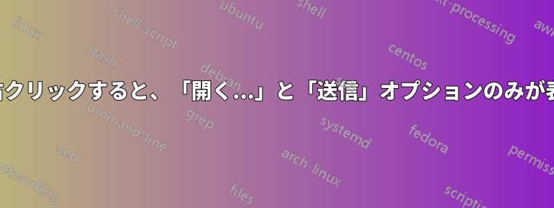 ファイルを右クリックすると、「開く...」と「送信」オプションのみが表示されます