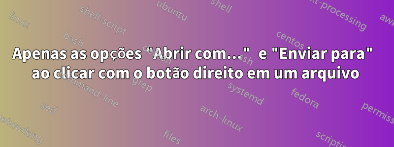 Apenas as opções "Abrir com..." e "Enviar para" ao clicar com o botão direito em um arquivo