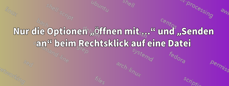 Nur die Optionen „Öffnen mit ...“ und „Senden an“ beim Rechtsklick auf eine Datei