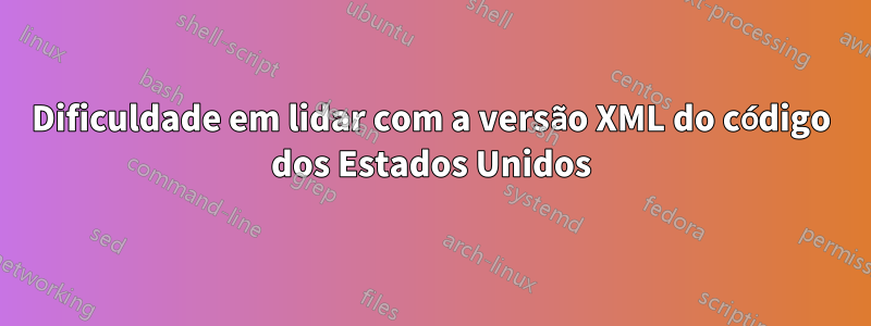 Dificuldade em lidar com a versão XML do código dos Estados Unidos