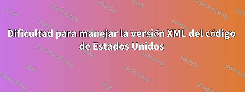 Dificultad para manejar la versión XML del código de Estados Unidos