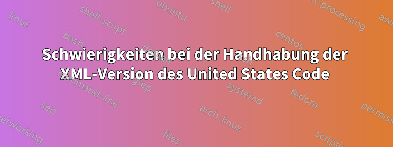 Schwierigkeiten bei der Handhabung der XML-Version des United States Code