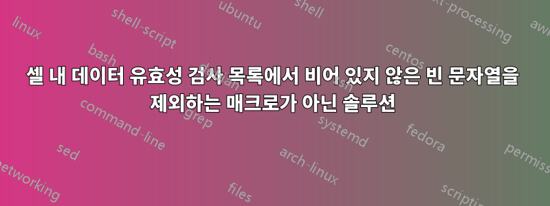 셀 내 데이터 유효성 검사 목록에서 비어 있지 않은 빈 문자열을 제외하는 매크로가 아닌 솔루션