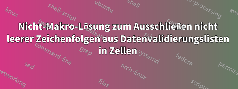 Nicht-Makro-Lösung zum Ausschließen nicht leerer Zeichenfolgen aus Datenvalidierungslisten in Zellen