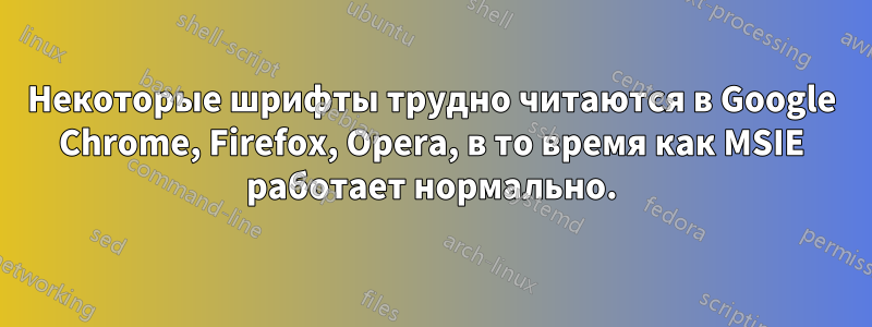 Некоторые шрифты трудно читаются в Google Chrome, Firefox, Opera, в то время как MSIE работает нормально.