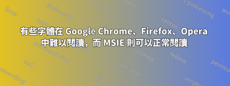 有些字體在 Google Chrome、Firefox、Opera 中難以閱讀，而 MSIE 則可以正常閱讀