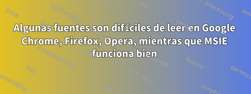 Algunas fuentes son difíciles de leer en Google Chrome, Firefox, Opera, mientras que MSIE funciona bien