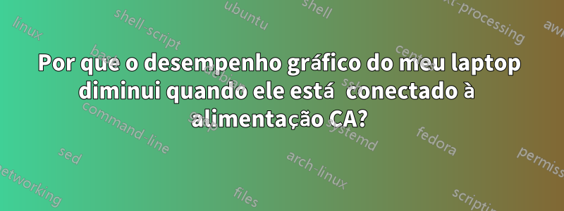 Por que o desempenho gráfico do meu laptop diminui quando ele está conectado à alimentação CA?