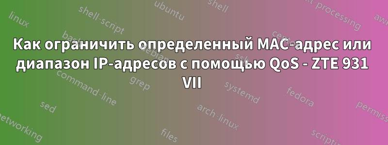 Как ограничить определенный MAC-адрес или диапазон IP-адресов с помощью QoS - ZTE 931 VII