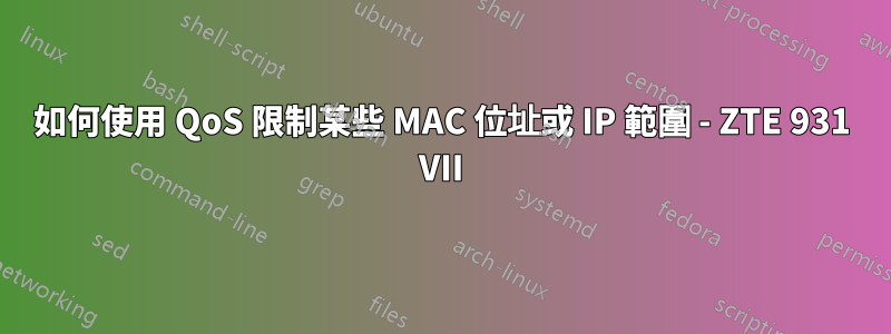 如何使用 QoS 限制某些 MAC 位址或 IP 範圍 - ZTE 931 VII