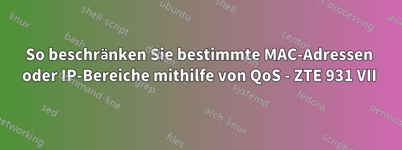 So beschränken Sie bestimmte MAC-Adressen oder IP-Bereiche mithilfe von QoS - ZTE 931 VII