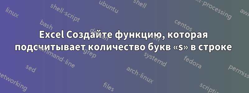 Excel Создайте функцию, которая подсчитывает количество букв «s» в строке