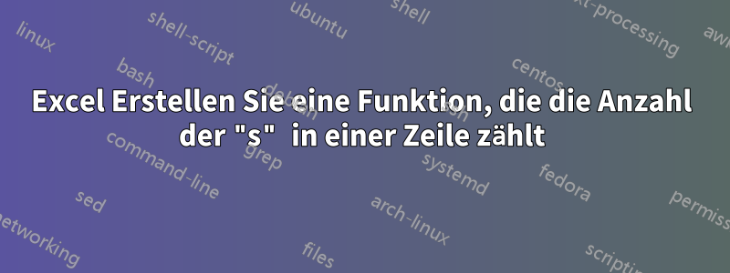 Excel Erstellen Sie eine Funktion, die die Anzahl der "s" in einer Zeile zählt