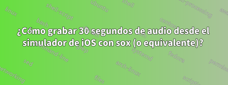 ¿Cómo grabar 30 segundos de audio desde el simulador de iOS con sox (o equivalente)?