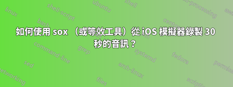 如何使用 sox （或等效工具）從 iOS 模擬器錄製 30 秒的音訊？