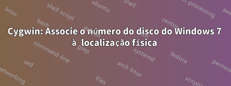 Cygwin: Associe o número do disco do Windows 7 à localização física